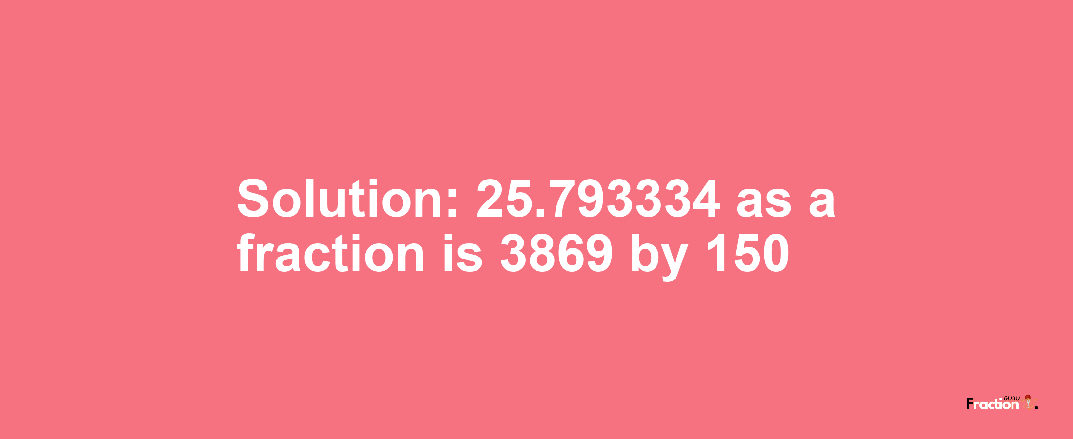 Solution:25.793334 as a fraction is 3869/150